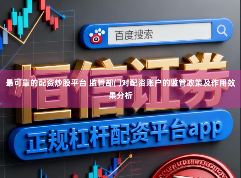 最可靠的配资炒股平台 监管部门对配资账户的监管政策及作用效果分析