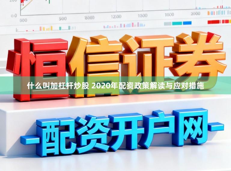 什么叫加杠杆炒股 2020年配资政策解读与应对措施