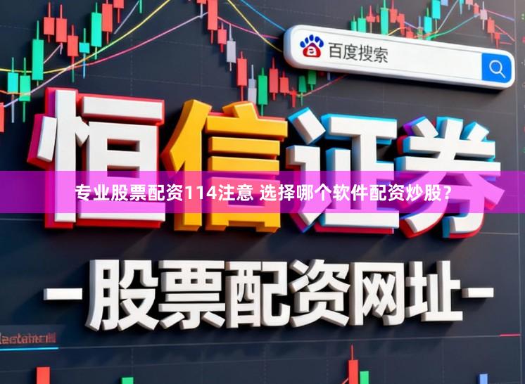 专业股票配资114注意 选择哪个软件配资炒股?