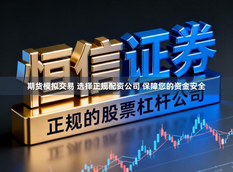 期货模拟交易 选择正规配资公司 保障您的资金安全