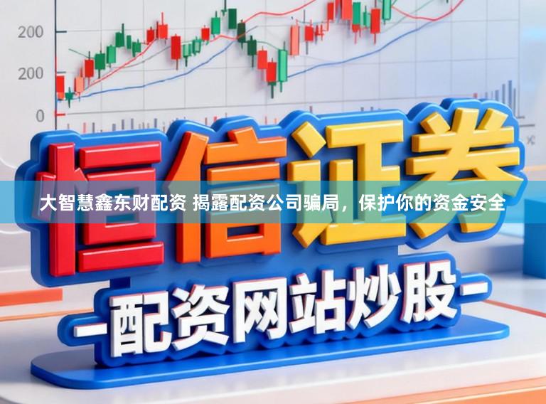 大智慧鑫东财配资 揭露配资公司骗局，保护你的资金安全