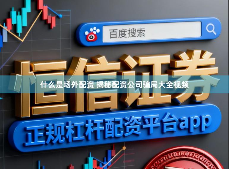 什么是场外配资 揭秘配资公司骗局大全视频