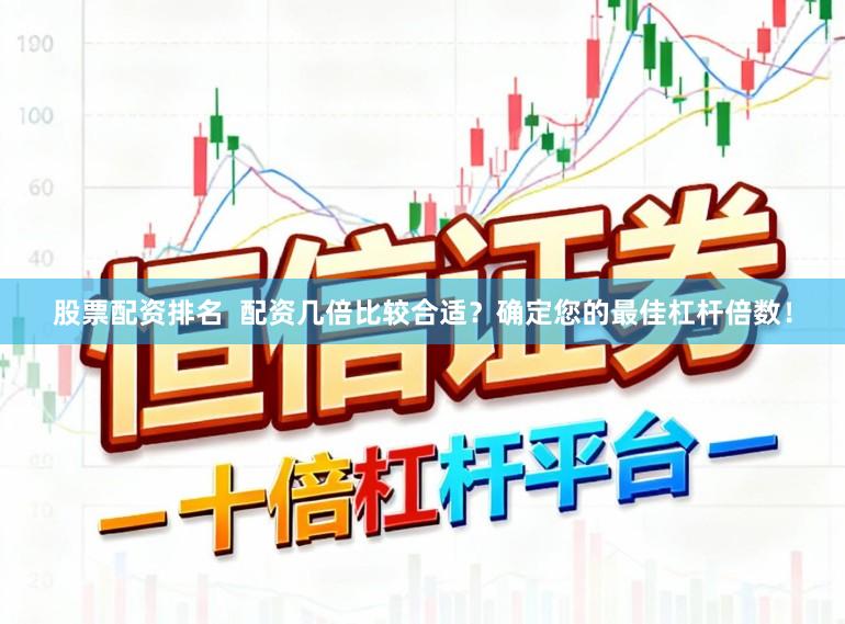 股票配资排名  配资几倍比较合适？确定您的最佳杠杆倍数！