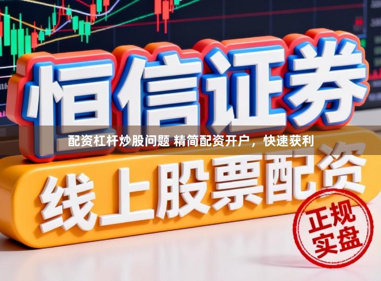 配资杠杆炒股问题 精简配资开户，快速获利