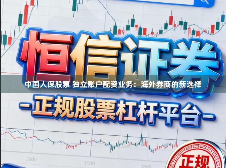 中国人保股票 独立账户配资业务：海外券商的新选择