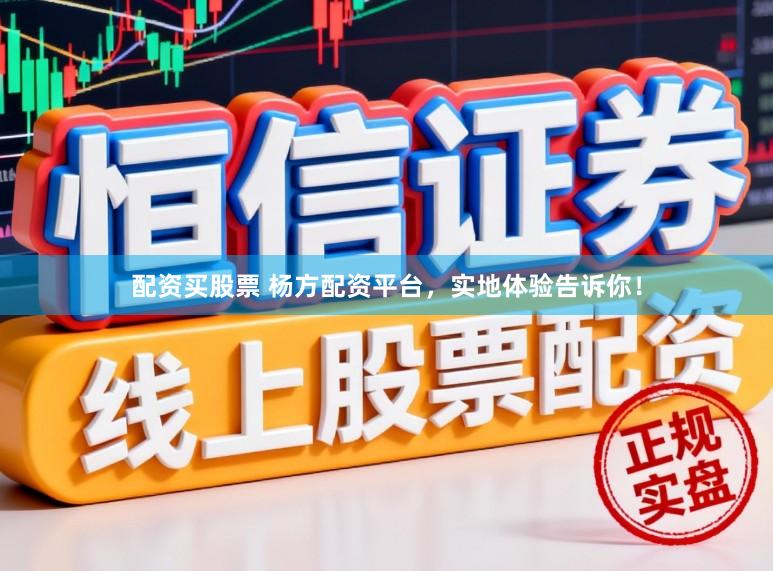 配资买股票 杨方配资平台,实地体验告诉你!