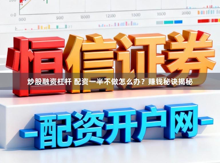 炒股融资杠杆 配资一半不做怎么办？赚钱秘诀揭秘