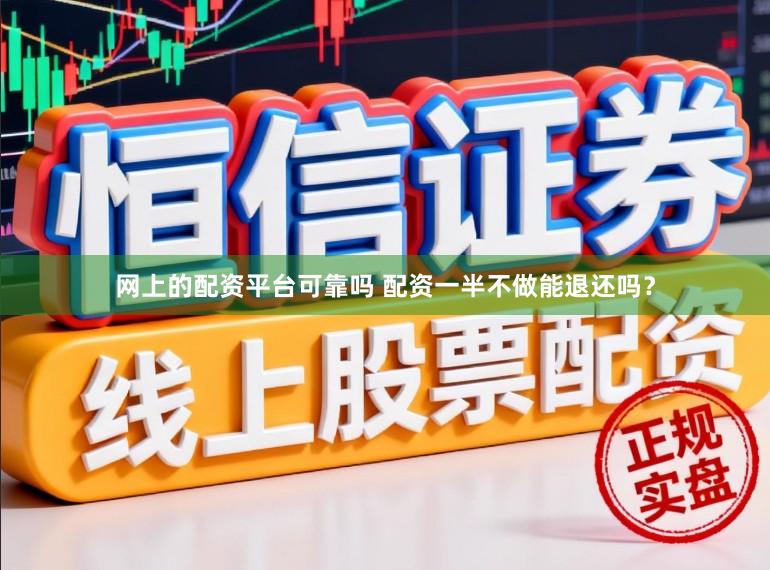 网上的配资平台可靠吗 配资一半不做能退还吗？