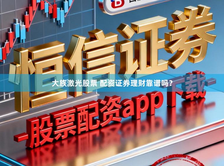 大族激光股票 配资证券理财靠谱吗？