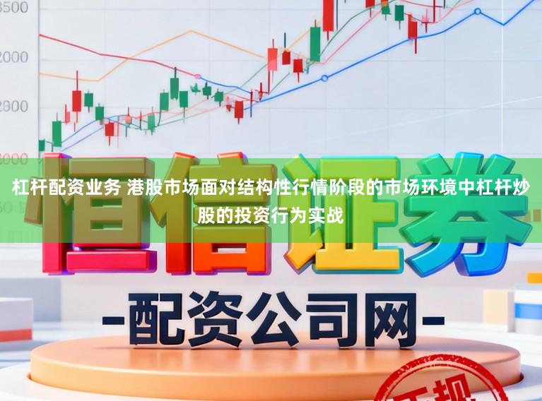 杠杆配资业务 港股市场面对结构性行情阶段的市场环境中杠杆炒股的投资行为实战
