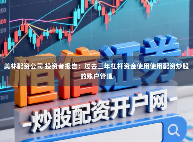 美林配资公司 投资者报告：过去三年杠杆资金使用使用配资炒股的账户管理