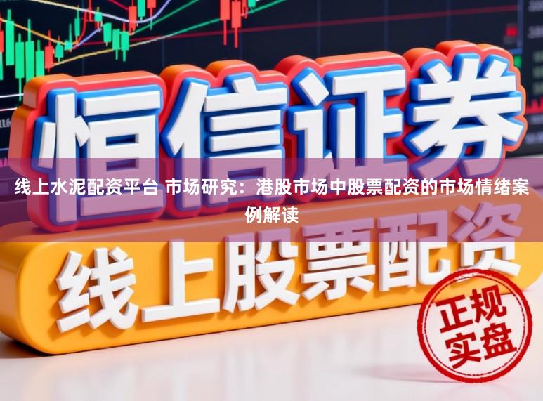 线上水泥配资平台 市场研究：港股市场中股票配资的市场情绪案例解读