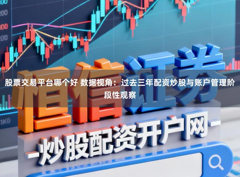 股票交易平台哪个好 数据视角：过去三年配资炒股与账户管理阶段性观察