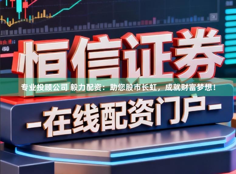 专业投顾公司 毅力配资：助您股市长虹，成就财富梦想！