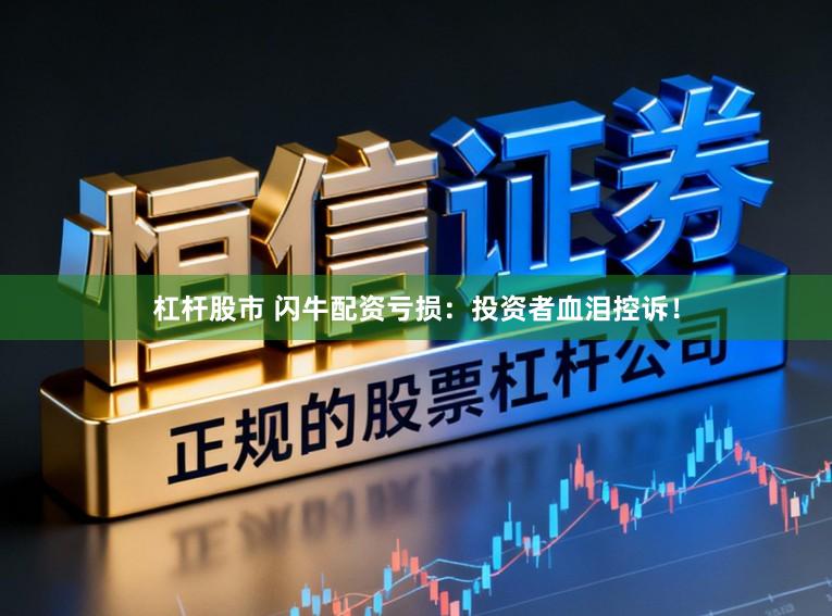 杠杆股市 闪牛配资亏损：投资者血泪控诉！
