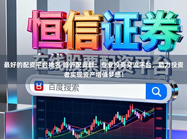 最好的配资平台排名 临沂配资群：专业投资交流平台，助力投资者实现资产增值梦想！