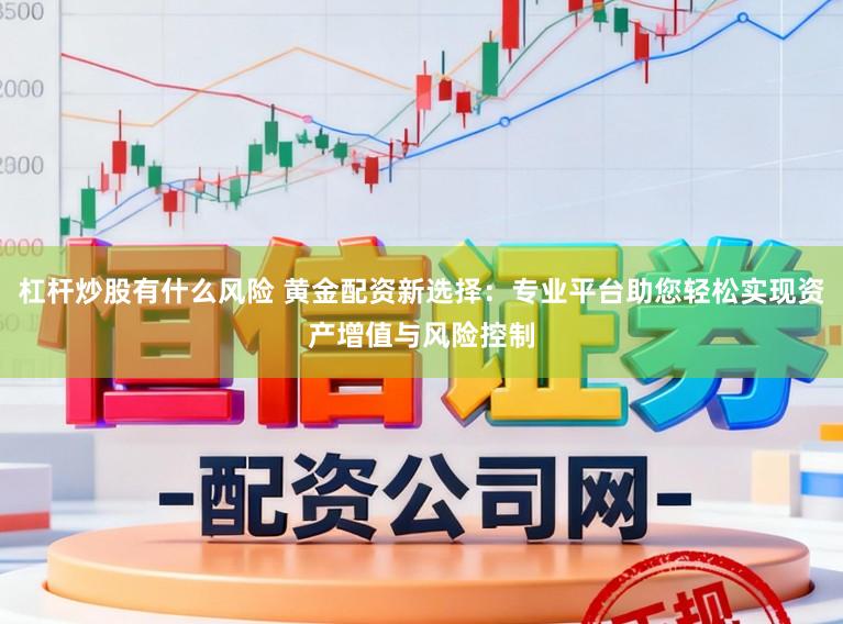 杠杆炒股有什么风险 黄金配资新选择：专业平台助您轻松实现资产增值与风险控制