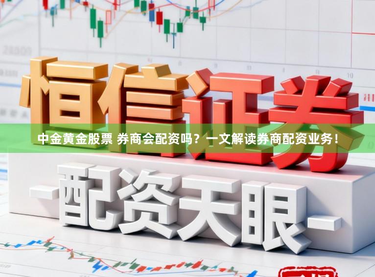 中金黄金股票 券商会配资吗？一文解读券商配资业务！