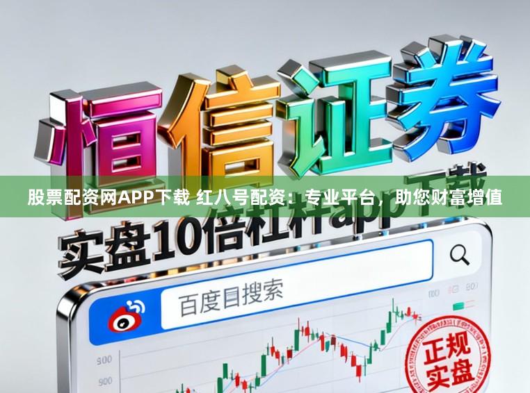 股票配资网APP下载 红八号配资：专业平台，助您财富增值