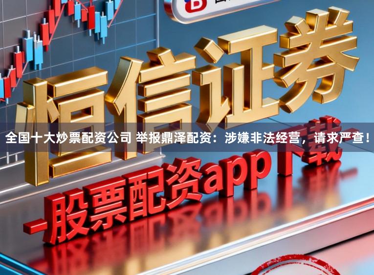 全国十大炒票配资公司 举报鼎泽配资：涉嫌非法经营，请求严查！