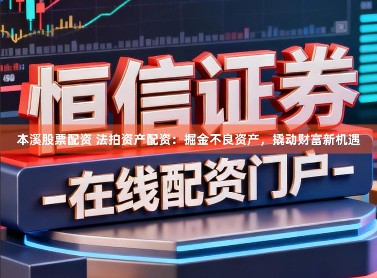 本溪股票配资 法拍资产配资：掘金不良资产，撬动财富新机遇