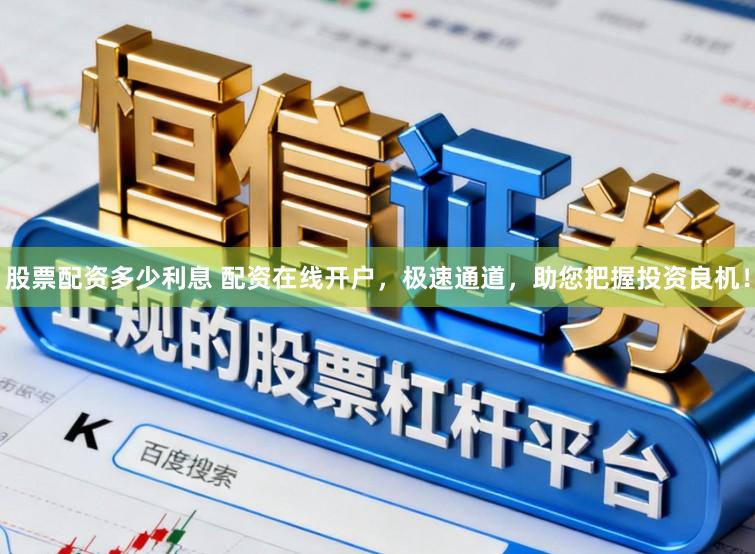 股票配资多少利息 配资在线开户，极速通道，助您把握投资良机！