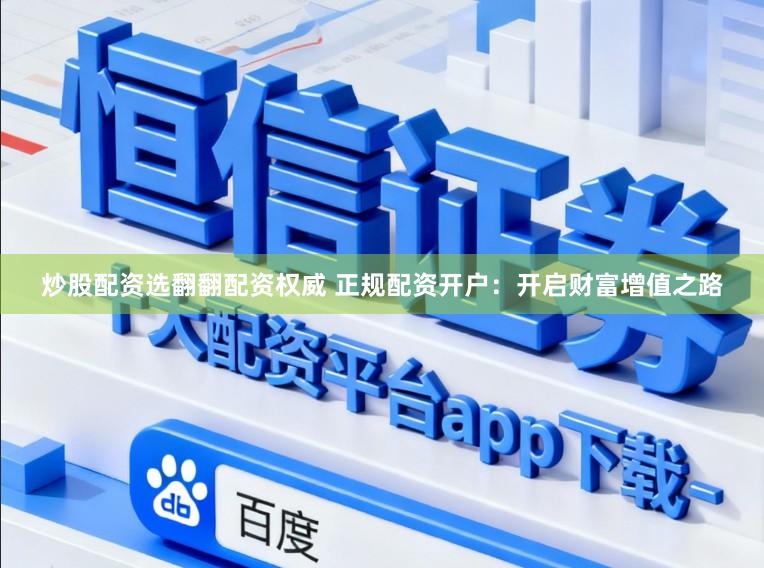 炒股配资选翻翻配资权威 正规配资开户：开启财富增值之路